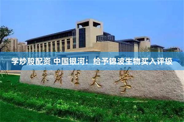 学炒股配资 中国银河：给予锦波生物买入评级