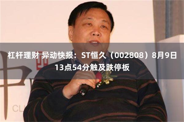 杠杆理财 异动快报：ST恒久（002808）8月9日13点54分触及跌停板