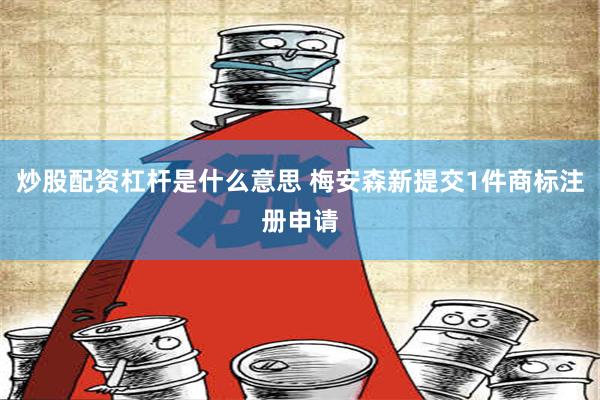 炒股配资杠杆是什么意思 梅安森新提交1件商标注册申请