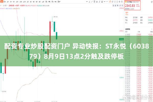 配资专业炒股配资门户 异动快报：ST永悦（603879）8月9日13点2分触及跌停板