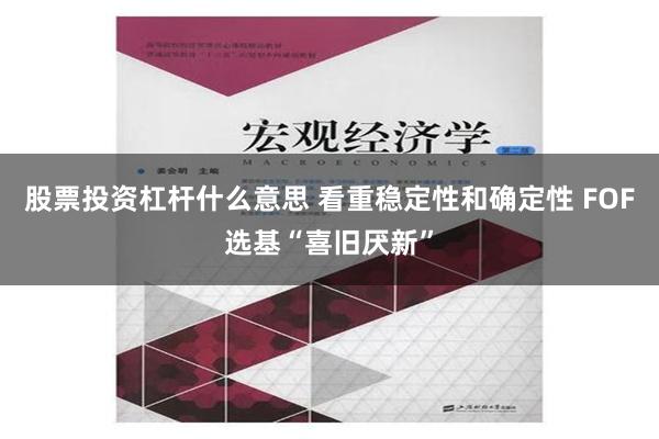 股票投资杠杆什么意思 看重稳定性和确定性 FOF选基“喜旧厌新”