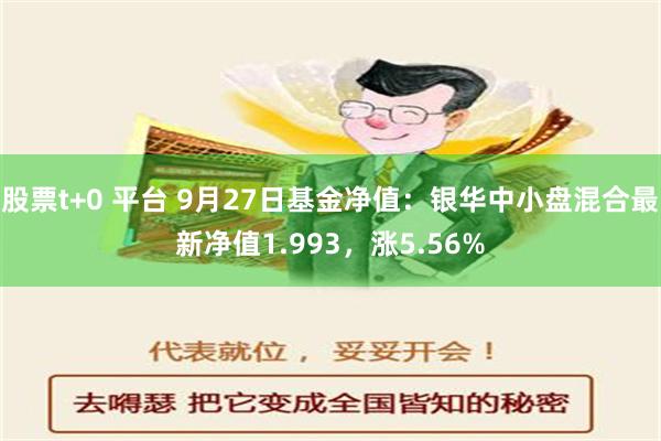 股票t+0 平台 9月27日基金净值：银华中小盘混合最新净值1.993，涨5.56%