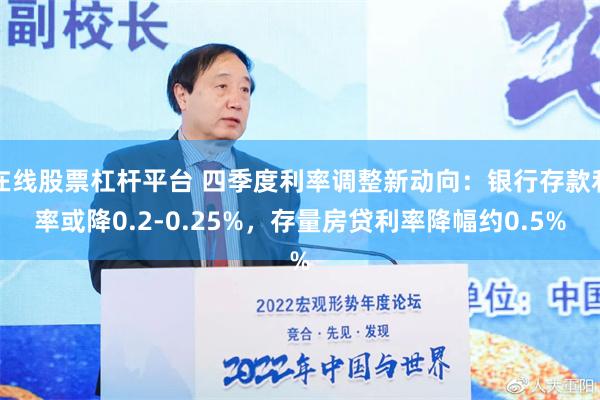 在线股票杠杆平台 四季度利率调整新动向：银行存款利率或降0.2-0.25%，存量房贷利率降幅约0.5%