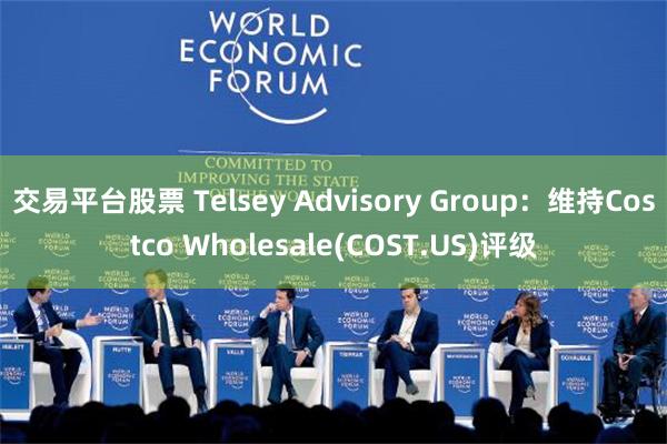 交易平台股票 Telsey Advisory Group：维持Costco Wholesale(COST.US)评级