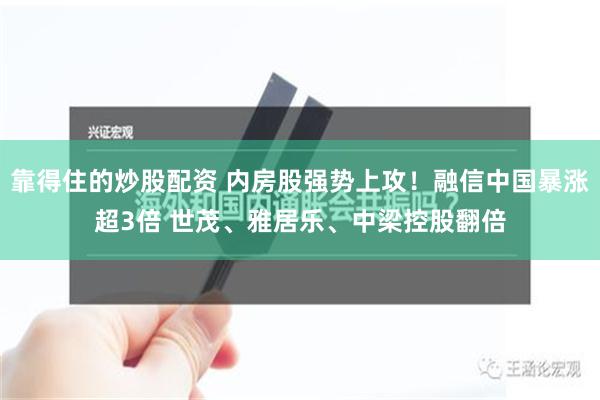 靠得住的炒股配资 内房股强势上攻！融信中国暴涨超3倍 世茂、雅居乐、中梁控股翻倍