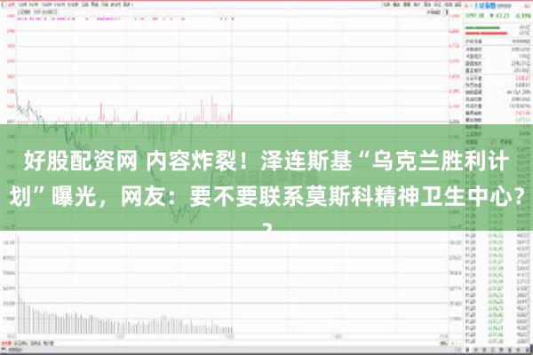 好股配资网 内容炸裂！泽连斯基“乌克兰胜利计划”曝光，网友：要不要联系莫斯科精神卫生中心？