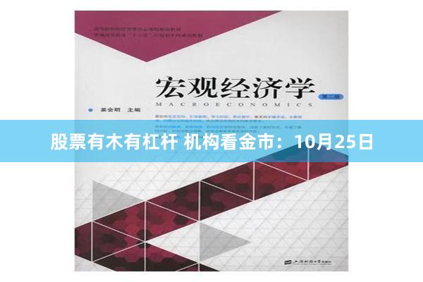 股票有木有杠杆 机构看金市：10月25日