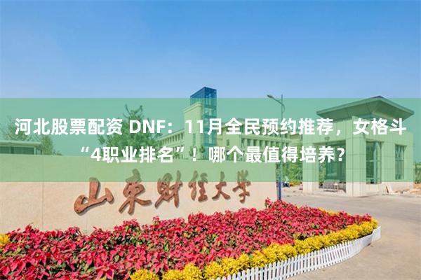 河北股票配资 DNF：11月全民预约推荐，女格斗“4职业排名”！哪个最值得培养？