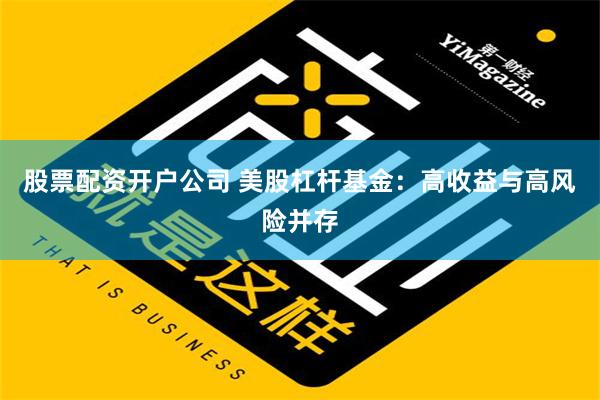 股票配资开户公司 美股杠杆基金：高收益与高风险并存