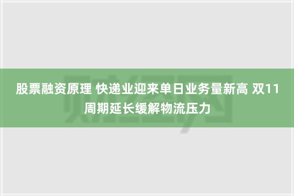 股票融资原理 快递业迎来单日业务量新高 双11周期延长缓解物流压力