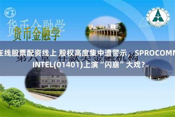 在线股票配资线上 股权高度集中遭警示，SPROCOMM INTEL(01401)上演“闪崩”大戏？