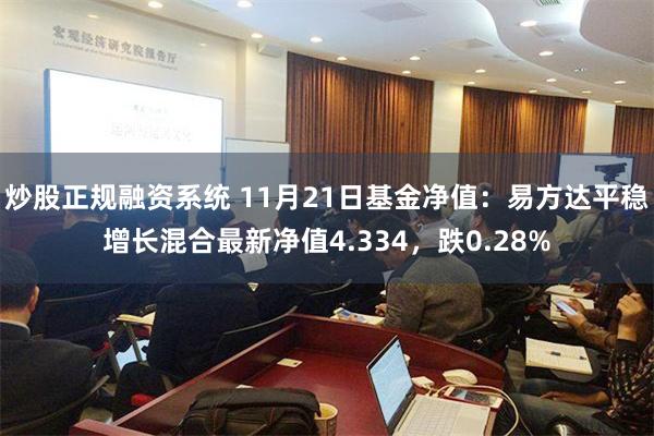 炒股正规融资系统 11月21日基金净值：易方达平稳增长混合最新净值4.334，跌0.28%