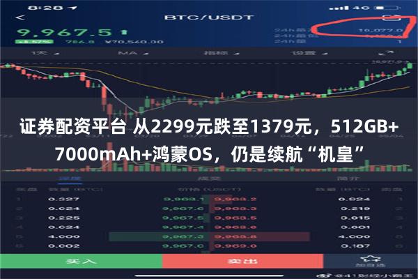 证券配资平台 从2299元跌至1379元，512GB+7000mAh+鸿蒙OS，仍是续航“机皇”