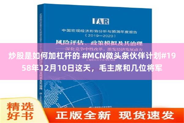 炒股是如何加杠杆的 #MCN微头条伙伴计划#1958年12月10日这天，毛主席和几位将军