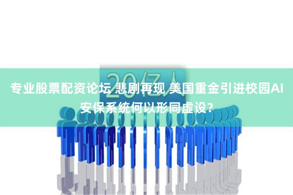 专业股票配资论坛 悲剧再现 美国重金引进校园AI安保系统何以形同虚设？