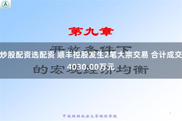 炒股配资选配资 顺丰控股发生2笔大宗交易 合计成交4030.00万元