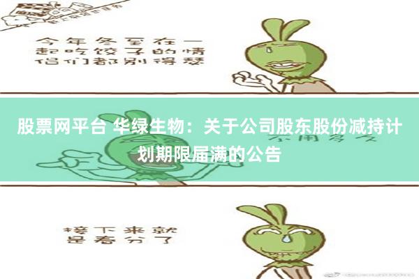 股票网平台 华绿生物：关于公司股东股份减持计划期限届满的公告